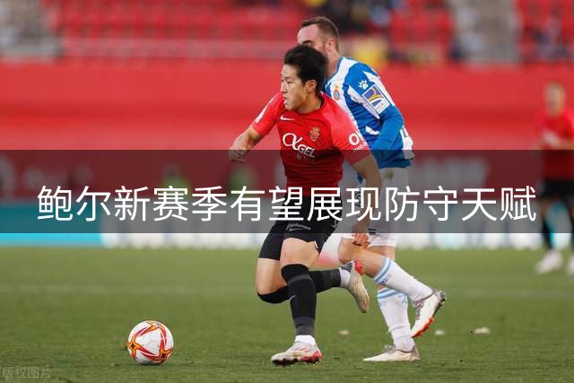 鲍尔新赛季有望展现防守天赋
